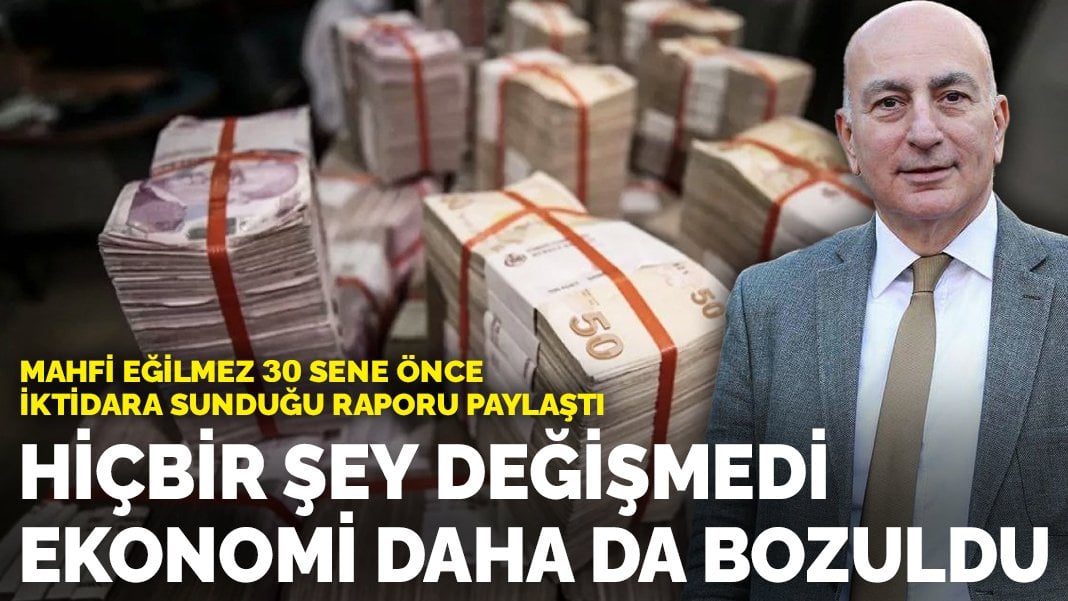 Mahfi Eğilmez 30 sene önce iktidara sunduğu raporu paylaştı: Ekonomi daha da bozuldu…