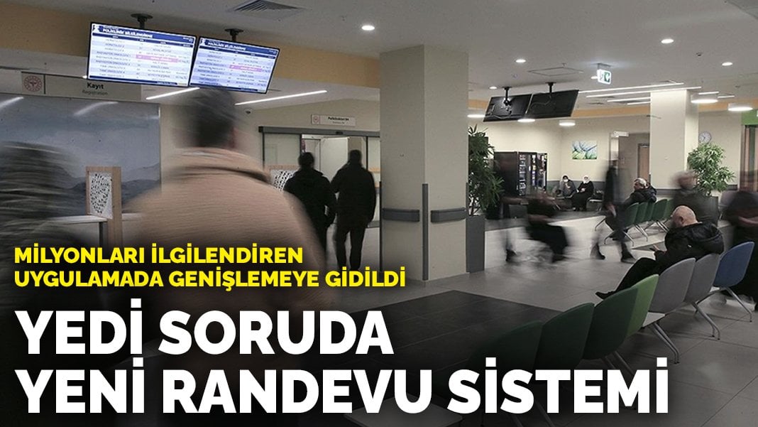 Milyonları ilgilendiren yöntemlerde genişlemeye gidildi: Yedi soruda yeni randevu sistemi