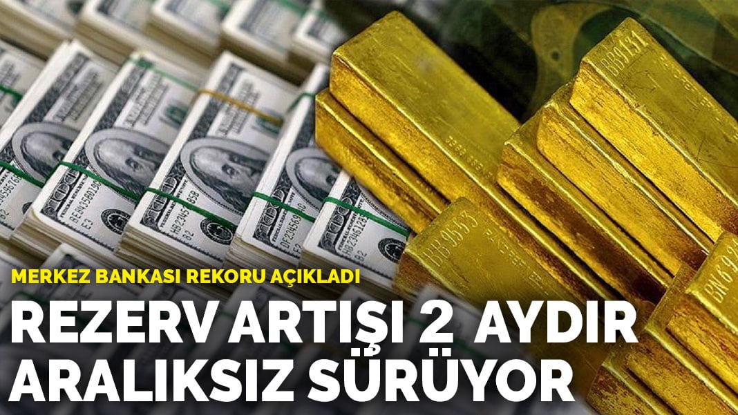 Merkez Bankası rekoru açıkladı: Rezerv artışı 2 aydır sürüyor