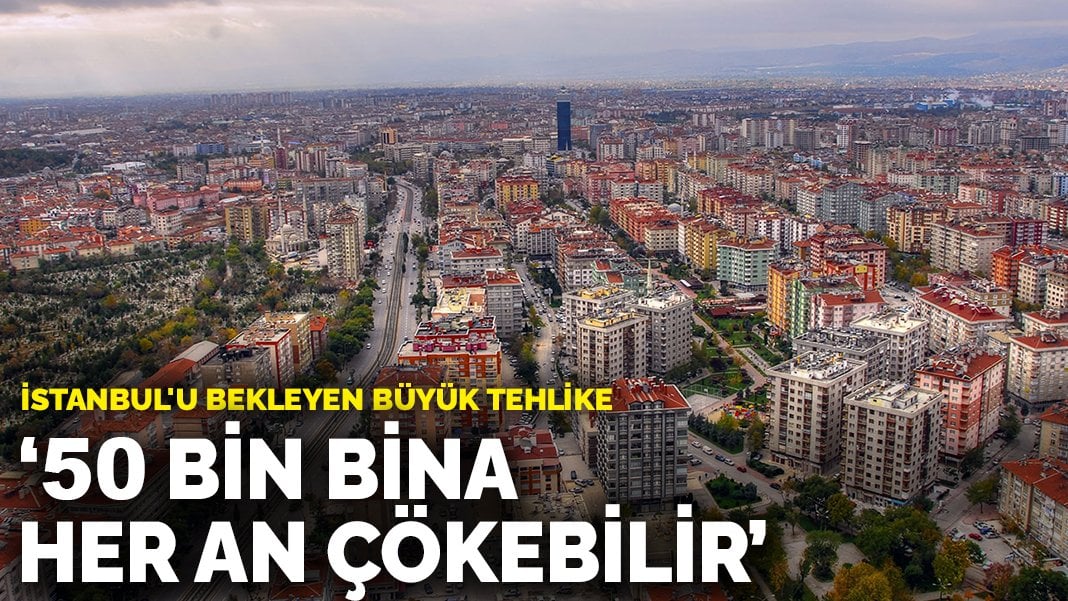 İstanbul’u bekleyen büyük tehlike: 50 bin bina her an çökebilir