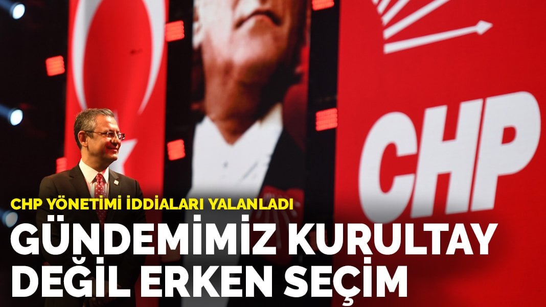 CHP yönetimi iddiaları yalanladı: Gündemimiz kurultay değil erken seçim