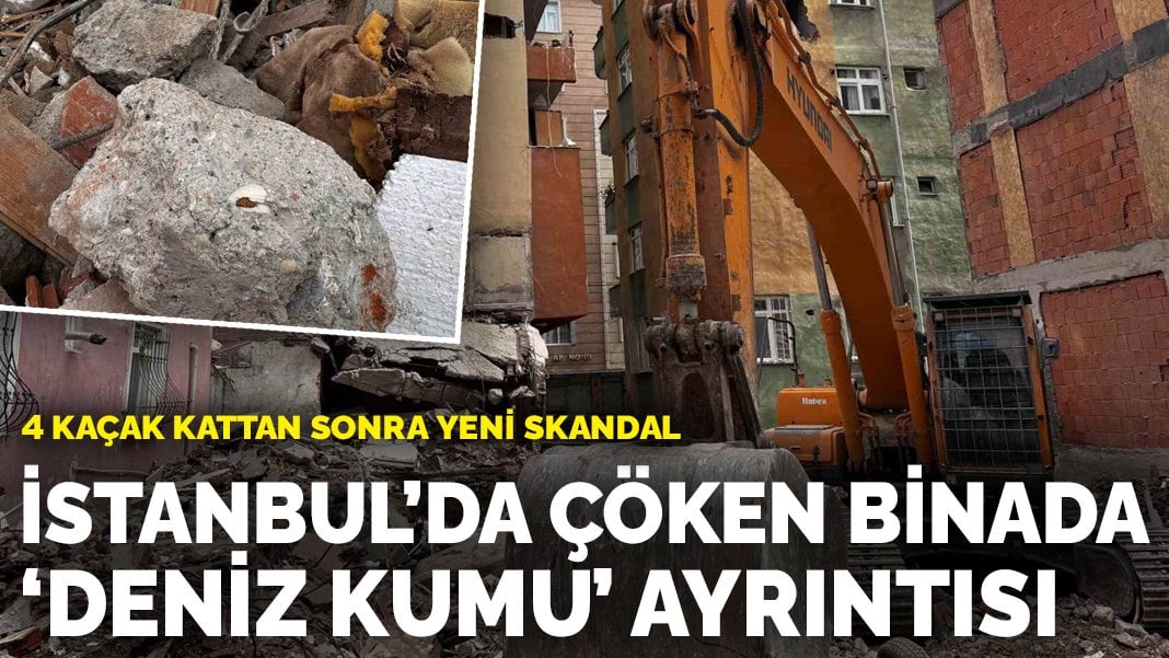 4 kaçak kattan sonra yeni skandal: İstanbul’da çöken binada ‘deniz kumu’ ayrıntısı