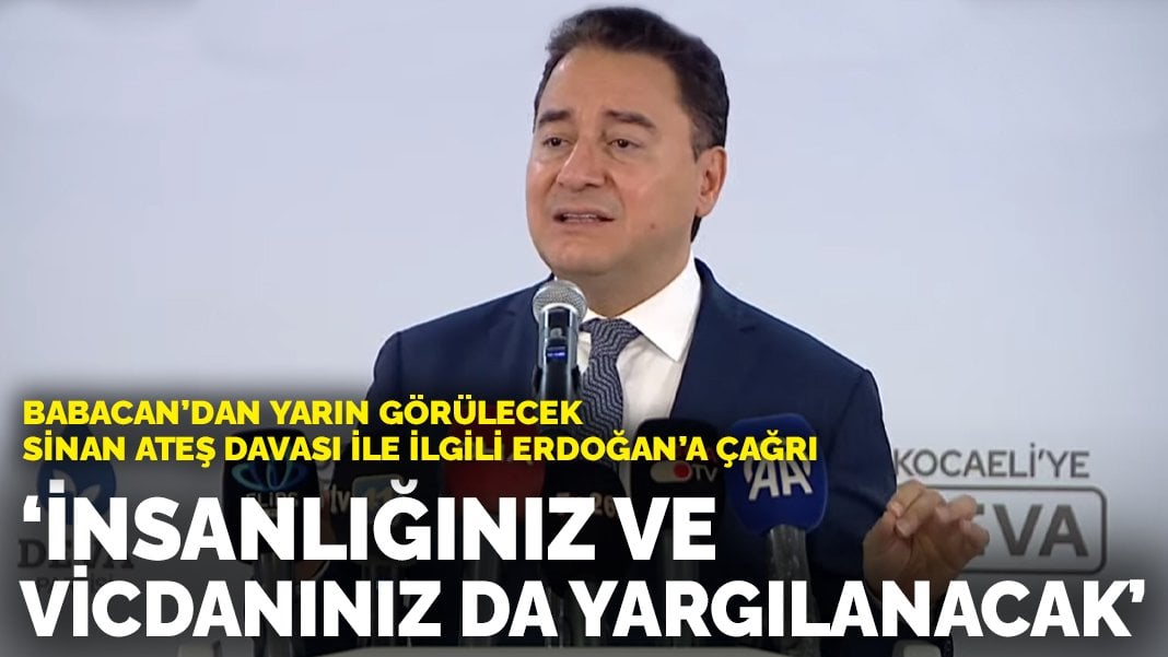 Babacan’dan yarın görülecek Sinan Ateş Davası ile ilgili Erdoğan’a çağrı: İnsanlığınız ve vicdanınız da yargılanacak