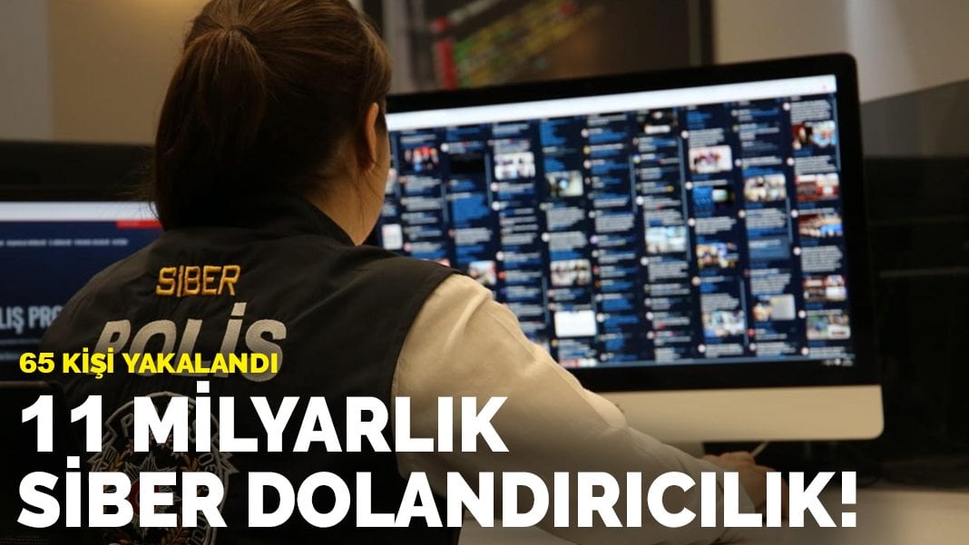 11 milyarlık siber dolandırıcılık! 65 kişi yakalandı