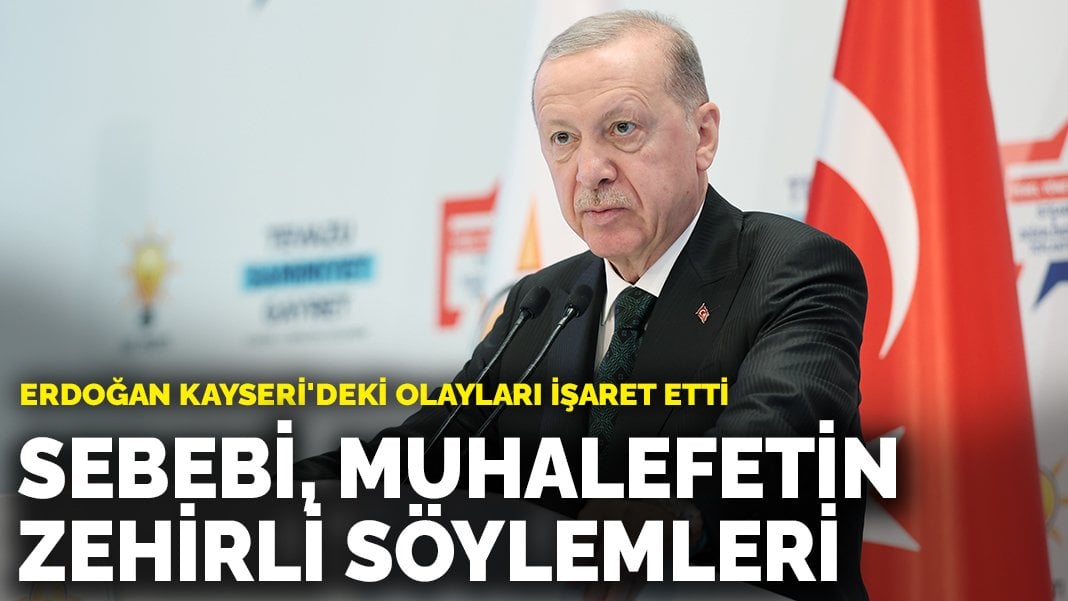 Erdoğan Kayseri’deki olayları işaret etti: Sebebi, muhalefetin zehirli söylemleri