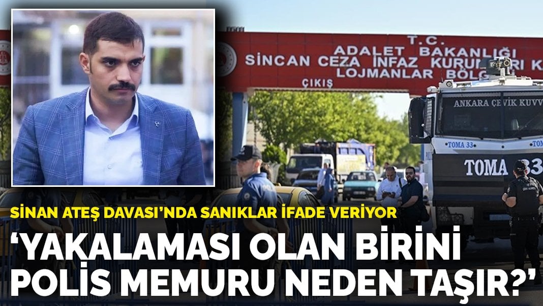 Sinan Ateş Davası’nda sanıklar ifade veriyor: Yakalaması olan birini polis memuru neden taşır?