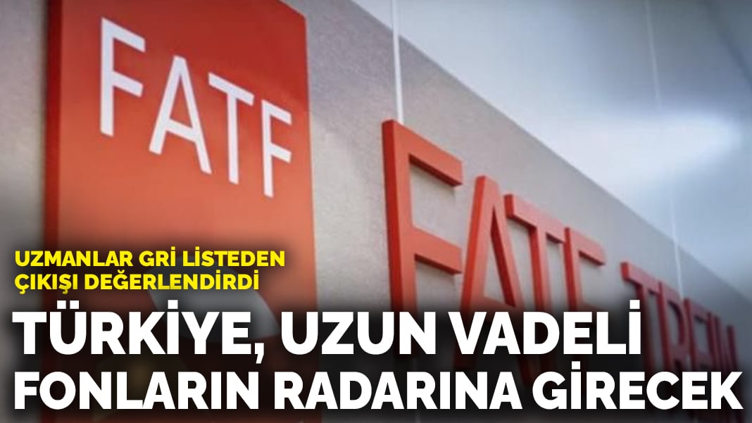 Uzmanlar gri listeden çıkışı değerlendirdi: Türkiye, uzun vadeli fonların radarına girecek