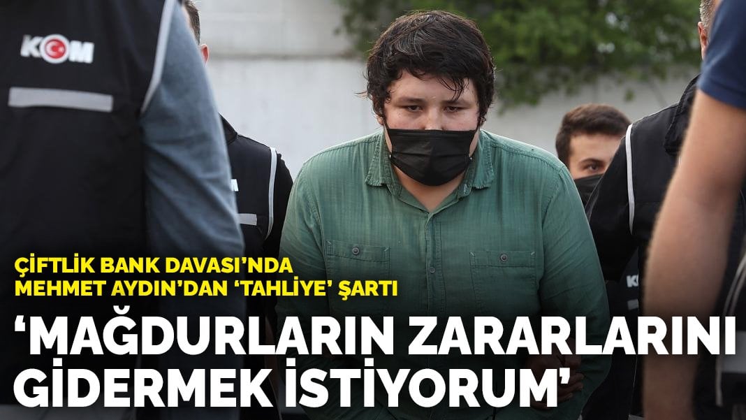 Çiftlik Bank Davası’nda Mehmet Aydın’dan ‘tahliye’ şartı: Mağdurların zararlarını gidermek istiyorum