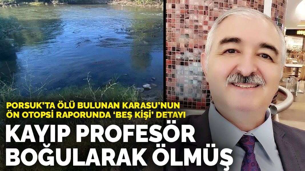 Porsuk’ta ölü bulunan profesörün ön otopsi raporunda ‘beş kişi’ detayı: Kayıp profesör Bekir Karasu boğularak ölmüş