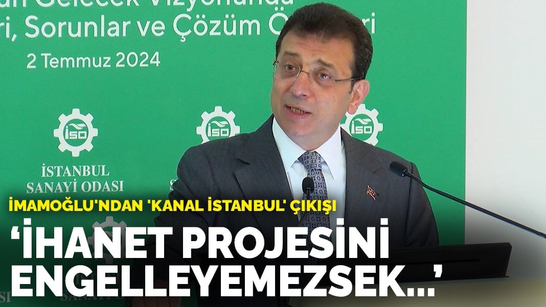 İmamoğlu’ndan ‘Kanal İstanbul’ çıkışı: İhanet projesini engelleyemezsek…