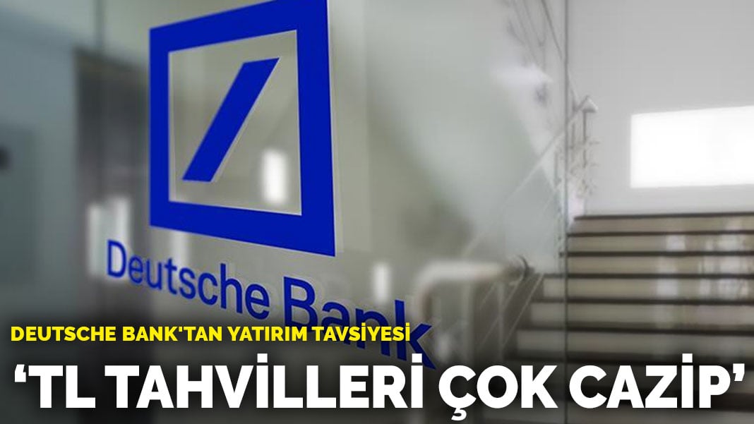 Deutsche Bank’tan yatırım tavsiyesi: TL tahvilleri çok cazip