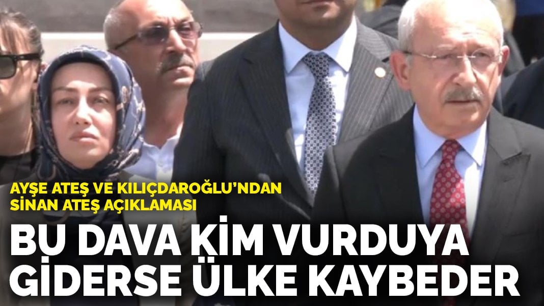 Kılıçdaroğlu ve Ayşe Ateş’ten Sinan Ateş davasına ilişkin açıklama