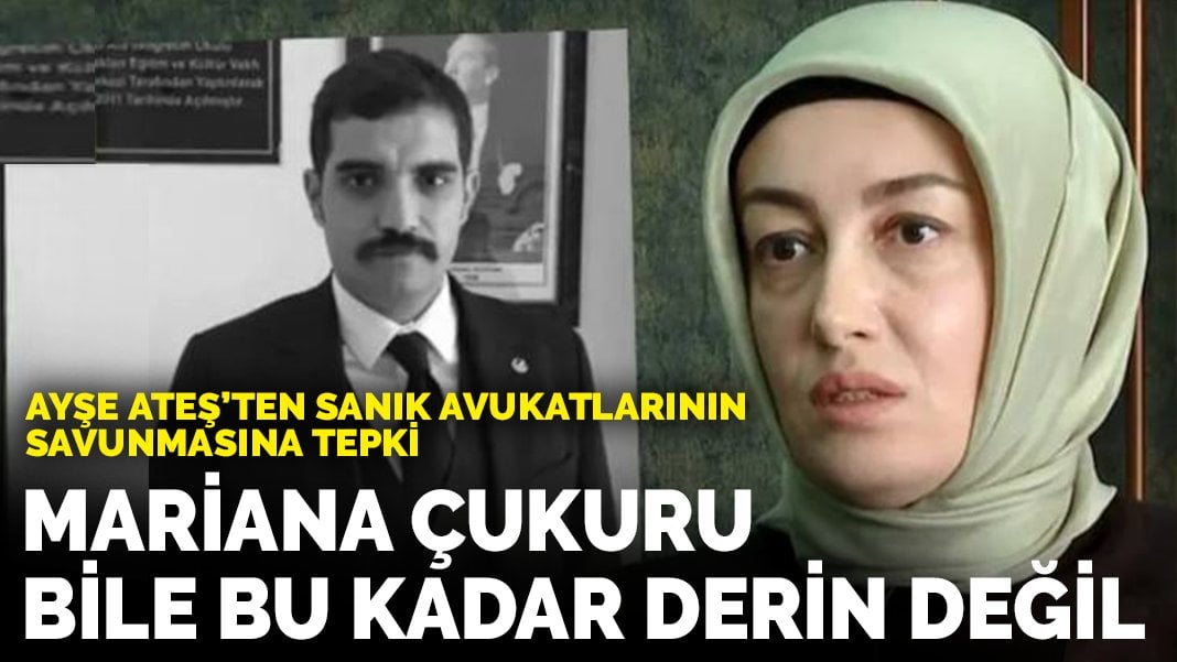 Ayşe Ateş’ten sanık avukatlarının savunmasına tepki: Mariana Çukuru bile bu kadar derin değil