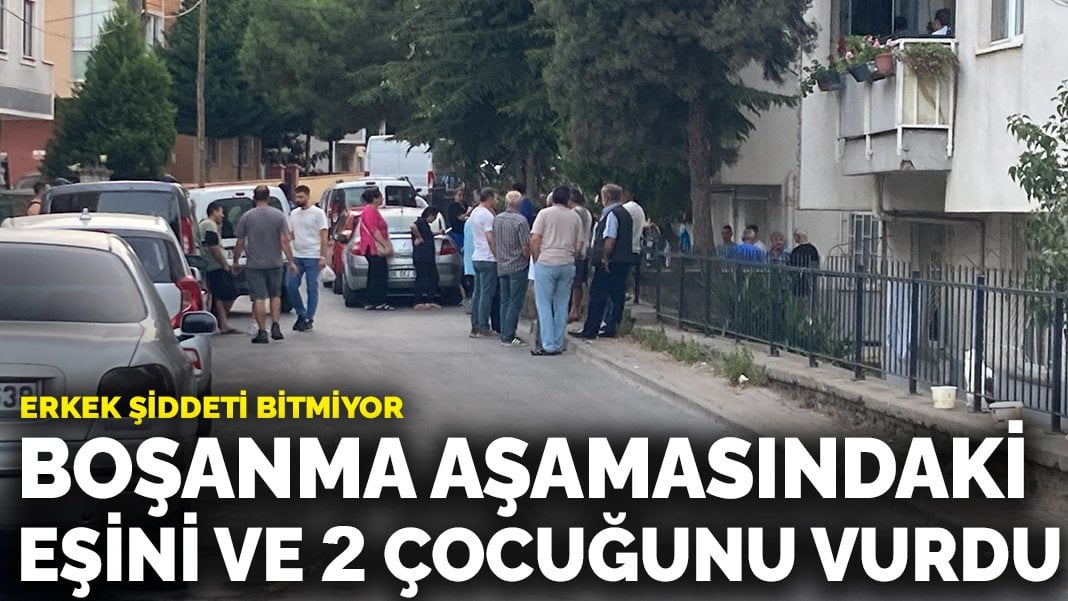 Erkek şiddeti bitmiyor: Boşanma aşamasındaki eşini ve 2 çocuğunu vurup kaçtı