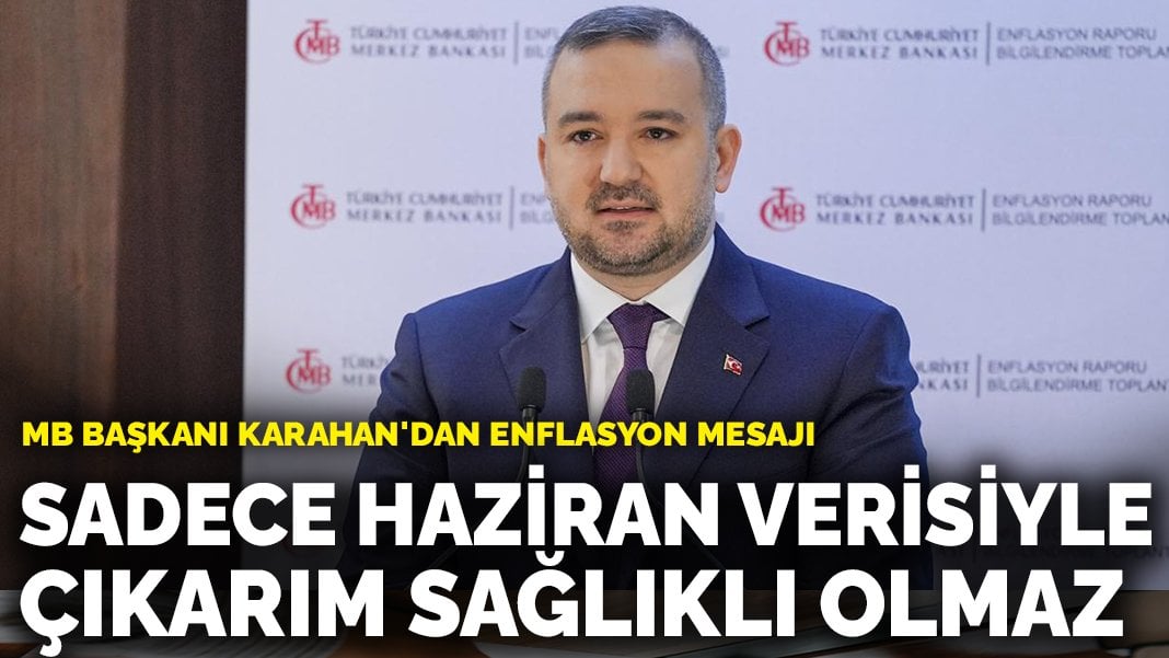 MB Başkanı Karahan’dan enflasyon mesajı: Sadece haziran verisiyle çıkarım sağlıklı olmaz