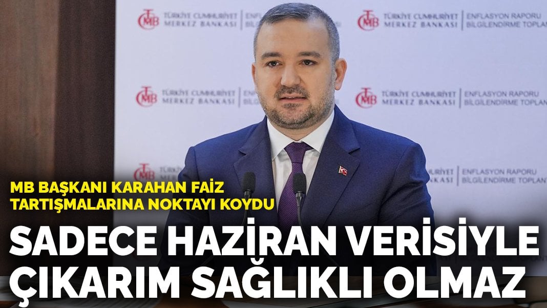 MB Başkanı Karahan faiz tartışmalarına noktayı koydu: Sadece haziran verisiyle çıkarım sağlıklı olmaz