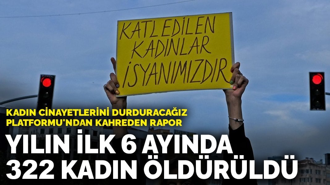 Kadın Cinayetlerini Durduracağız Platformu’ndan kahreden rapor: Yılın ilk 6 ayında 322 kadın öldürüldü