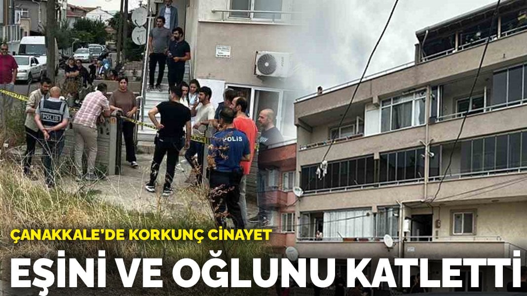 Çanakkale’de korkunç cinayet: Eşini ve çocuğunu katletti