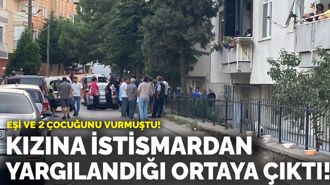 Eşi ve 2 çocuğunu vurmuştu! Kızına cinsel istismardan yargılandığı ortaya çıktı!