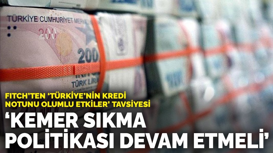 Fitch’ten ‘Türkiye’nin kredi notunu olumlu etkiler’ tavsiyesi: Kemer sıkma politikası devam etmeli