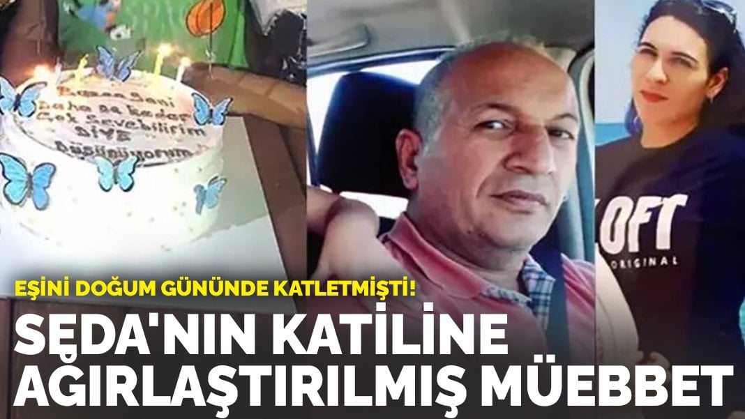 Eşini doğum gününde katletmişti! Seda’nın katiline ağırlaştırılmış müebbet