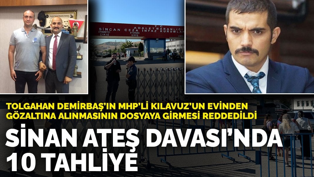 Sinan Ateş Davası’nda 10 tahliye: Tolgahan Demirbaş’ın Olcay Kılavuz’un evinden gözaltına alınmasının dosyaya girmesi reddedildi