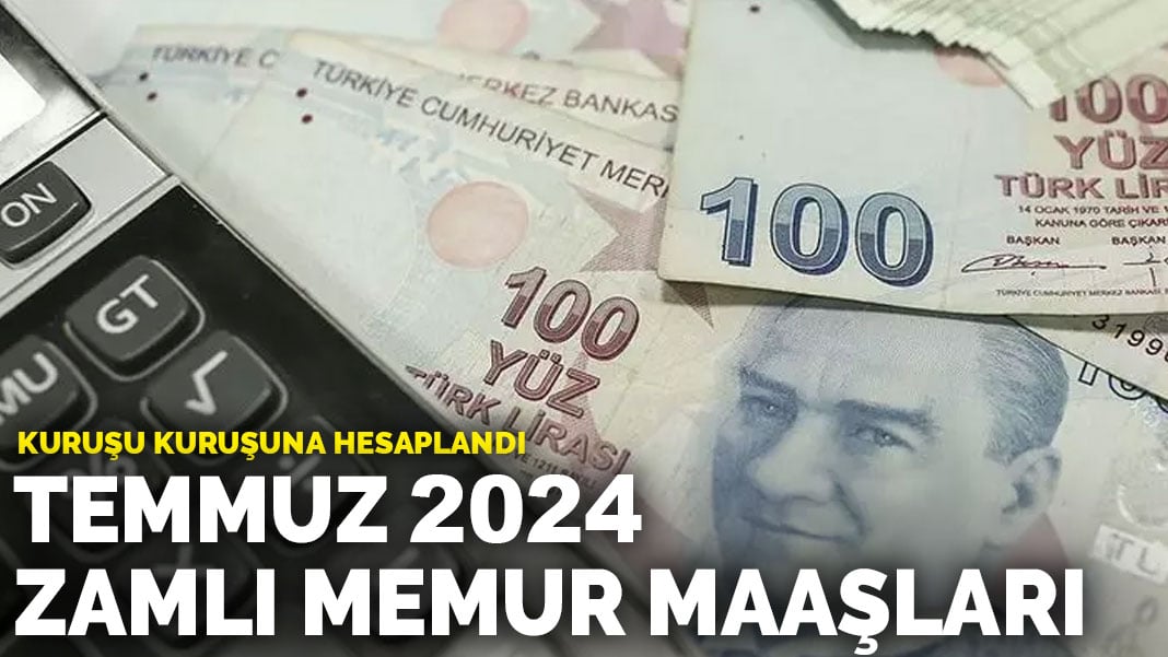 Kuruşu kuruşuna hesaplandı: Temmuz 2024 zamlı memur maaşları