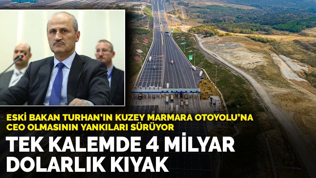 Eski Bakan Turhan’ın Kuzey Marmara Otoyolu’na CEO olmasının yankıları sürüyor: Tek kalemde 4 milyar dolarlık kıyak