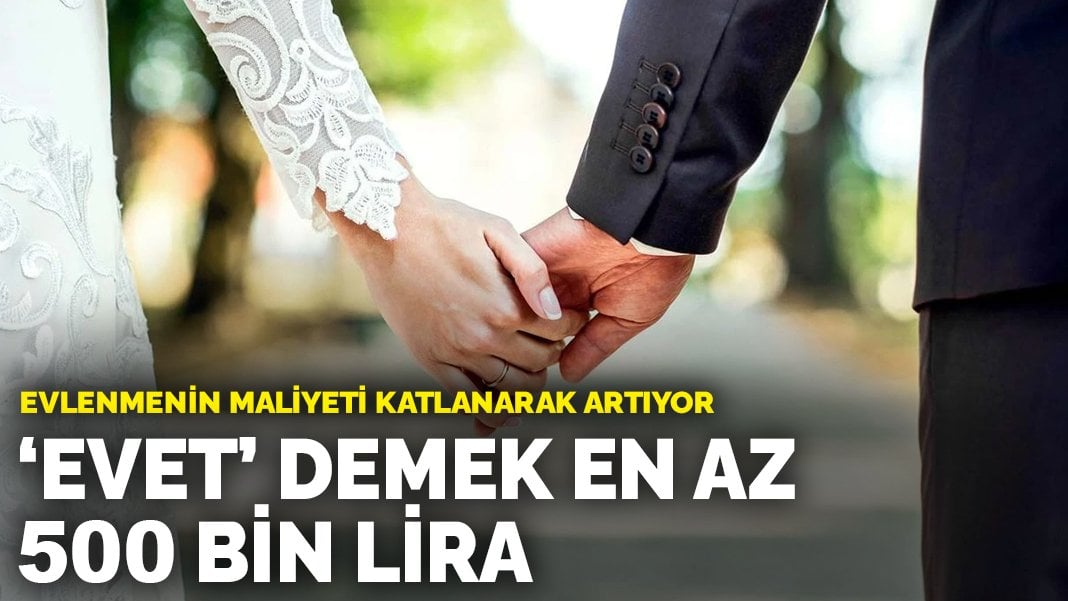 Evlenmenin maliyeti katlanarak artıyor: ‘Evet’ demek en az 500 bin lira