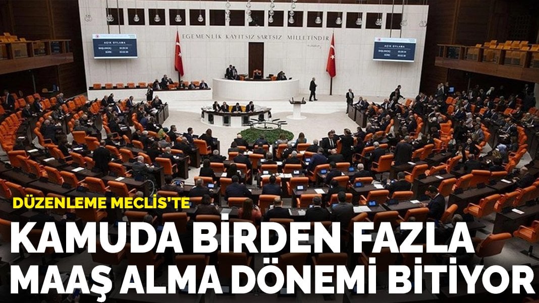 Birden fazla maaş alma dönemi bitiyor! Düzenleme Meclis’te