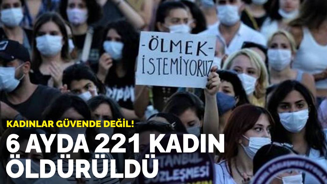 Kadınlar güvende değil! 6 ayda 221 kadın öldürüldü