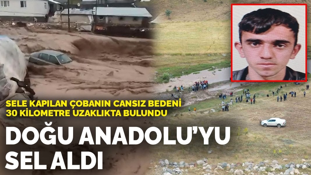 Doğu Anadolu’yu sel aldı: Sele kapılan çobanın cansız bedeni 30 kilometre uzaklıkta bulundu