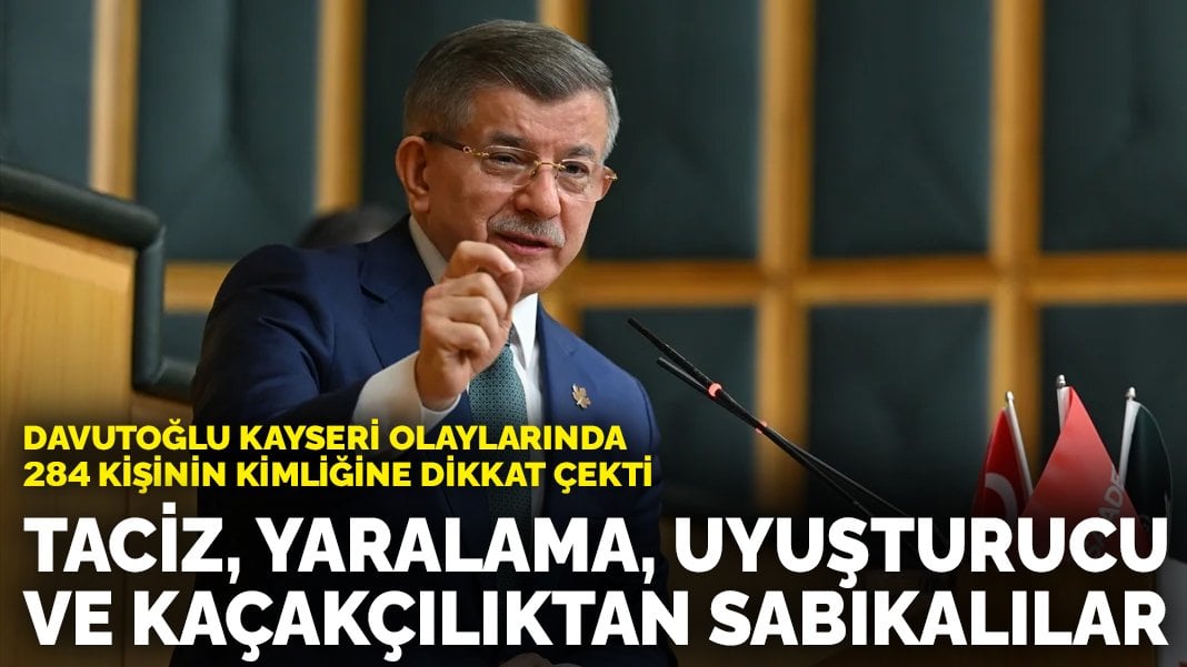 Davutoğlu Kayseri olaylarında 284 kişiye dikkat çekti: Taciz, yaralama, uyuşturucu ve insan kaçakçılığından sabıkalılar