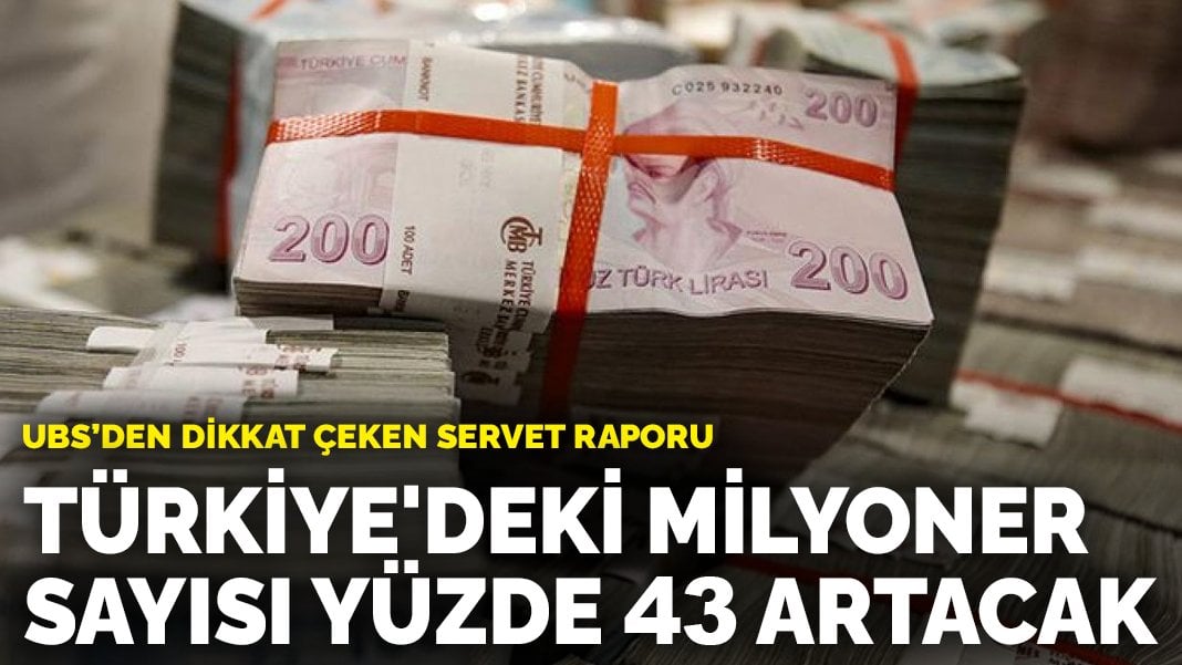 UBS’den dikkat çeken servet raporu: Türkiye’deki milyoner sayısı yüzde 43 artacak