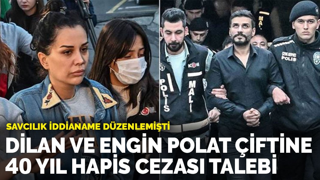 Dilan ve Engin Polat çiftine 40 yıl hapis cezası talebi