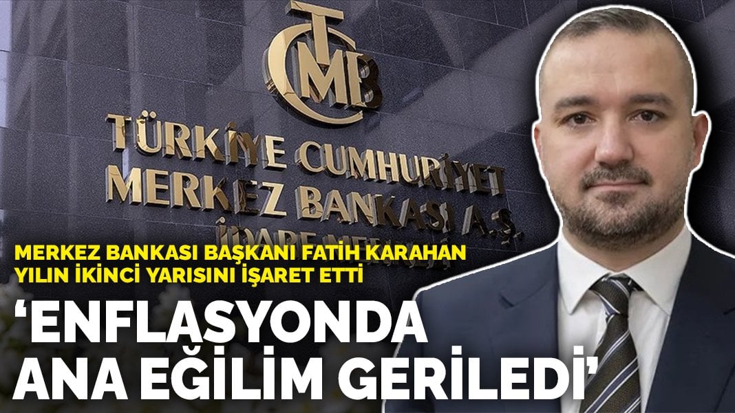 Merkez Bankası Başkanı Fatih Karahan yılın ikinci yarısını işaret etti: Enflasyonda ana eğilim geriledi