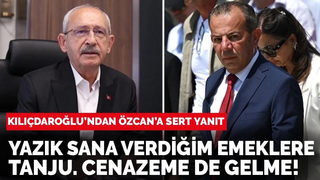 Kılıçdaroğlu’dan Özcan’a sert yanıt: Yazık sana verdiğim emeklere Tanju. Cenazeme de gelme!