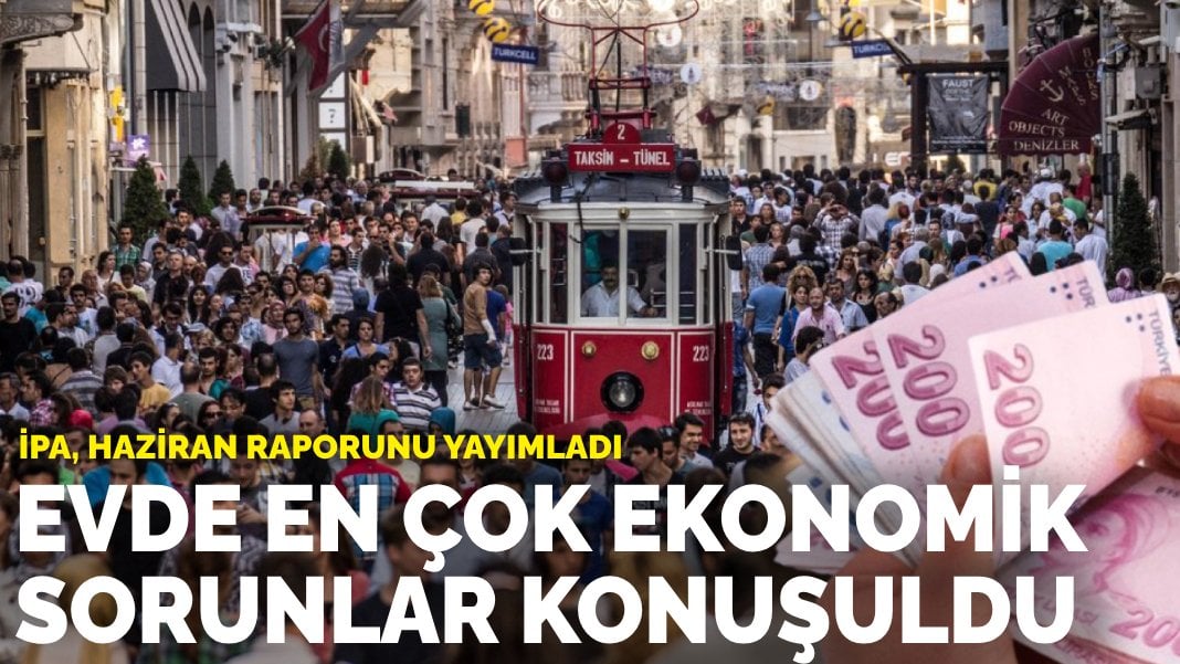 İPA, Haziran raporunu yayımladı: Evde en çok ekonomik sorunlar konuşuldu