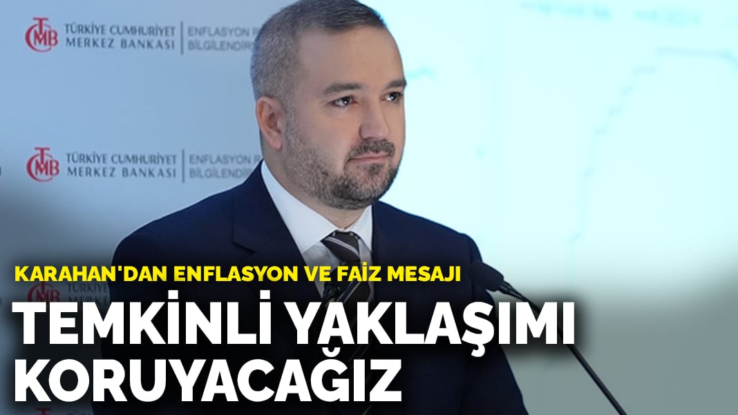 Karahan’dan enflasyon ve faiz mesajı: Temkinli yaklaşımı koruyacağız