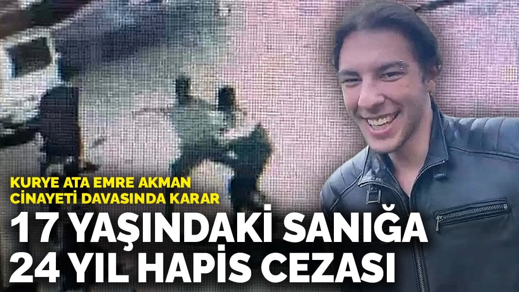 Kurye Ata Emre Akman cinayeti davasında karar: 17 yaşındaki sanığa 24 yıl hapis cezası