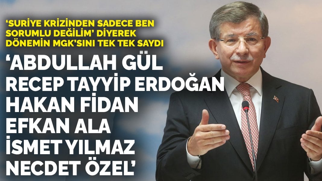 Davutoğlu, ‘Suriye krizinden sadece ben sorumlu değilim’ diyerek dönemin MGK’sını tek tek saydı