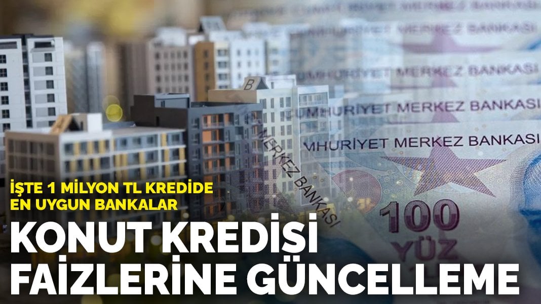 Konut kredisi faizlerine güncelleme: İşte 1 Milyon TL kredide en uygun bankalar