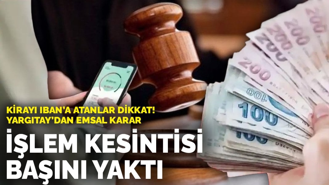 Kirayı IBAN’a atanlar dikkat! Yargıtay’dan emsal karar: İşlem kesintisi başını yaktı