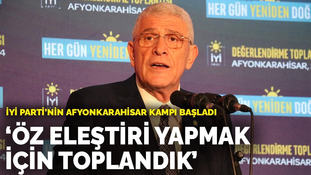 İYİ Parti’nin Afyonkarahisar kampı başladı: Öz eleştiri yapmak için toplandık