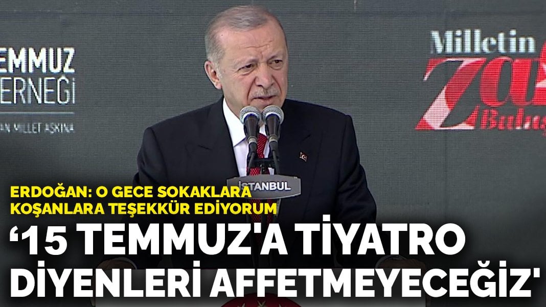 Erdoğan: 15 Temmuz’a tiyatro diyenleri affetmeyeceğiz