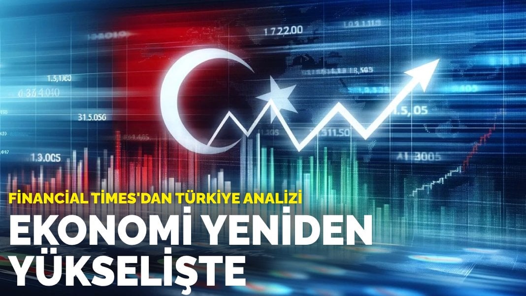 Financial Times’dan Türkiye analizi: Ekonomi yenden yükselişte