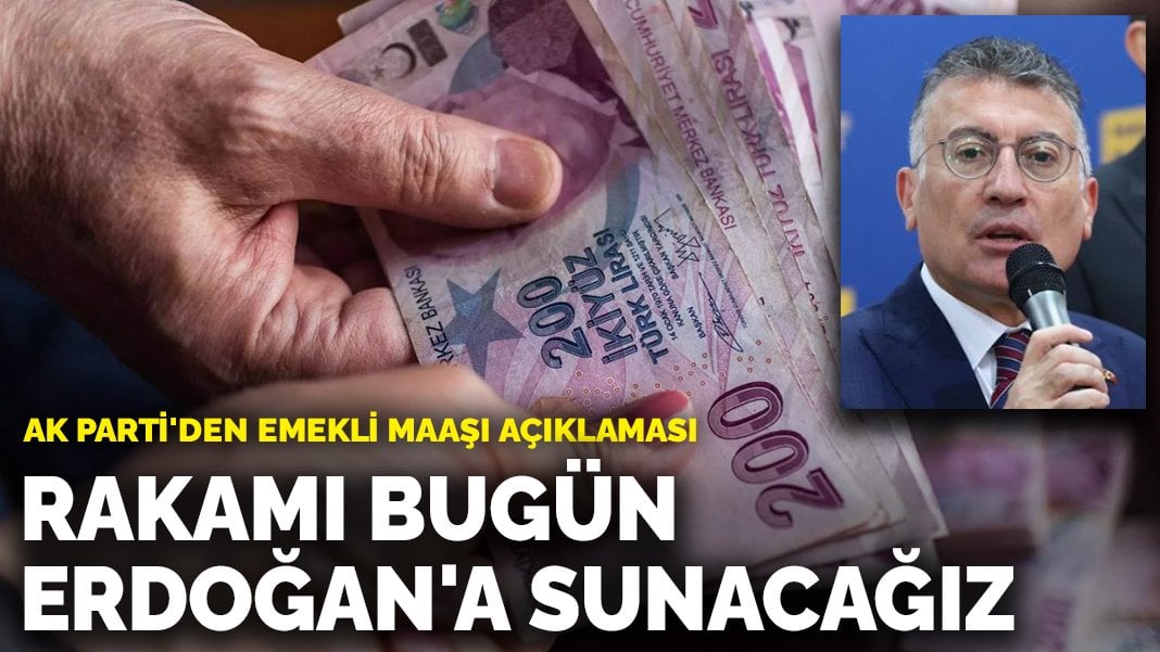 AK Parti’den emekli maaşı açıklaması: Rakamı bugün Erdoğan’a sunacağız