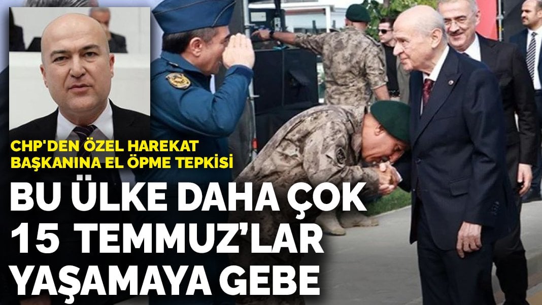 CHP’den Özel Harekat Başkanına el öpme tepkisi: Bu ülke daha çok 15 Temmuz’lar yaşamaya gebe