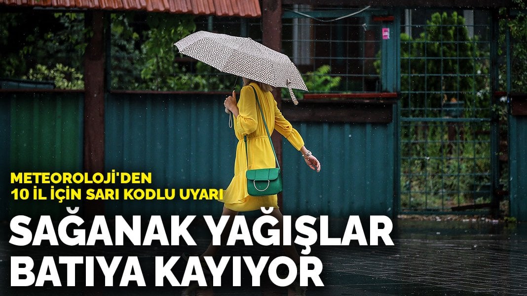 Meteoroloji’den 10 il için sarı kodlu uyarı: Sağanak yağışlar batıya kayıyor