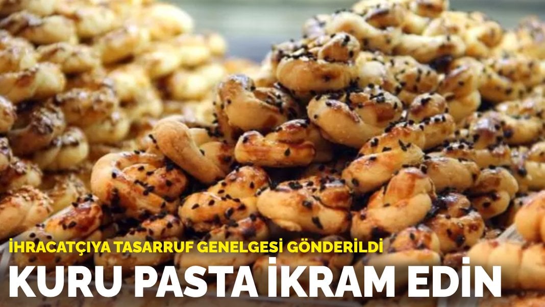 İhracatçıya tasarruf genelgesi gönderildi: Kuru pasta ikram edin